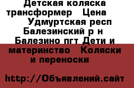Детская коляска трансформер › Цена ­ 1 500 - Удмуртская респ., Балезинский р-н, Балезино пгт Дети и материнство » Коляски и переноски   
